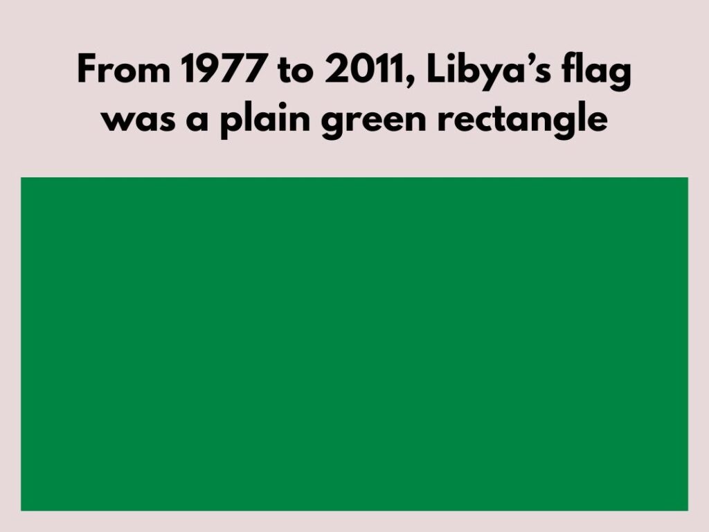 From 1977 to 2011, Libya's flag was a plain green rectangle.